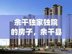 余干獨家獨院的房子，余干縣單身公寓房價 