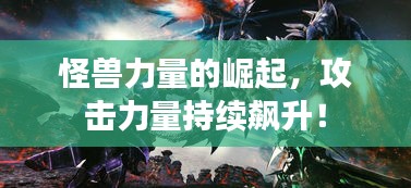 怪獸力量的崛起，攻擊力量持續(xù)飆升！