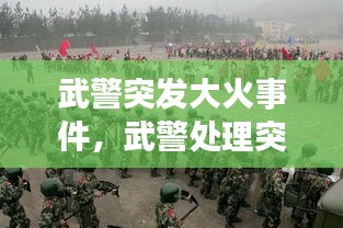 武警突發(fā)大火事件，武警處理突發(fā)事件真實視頻 