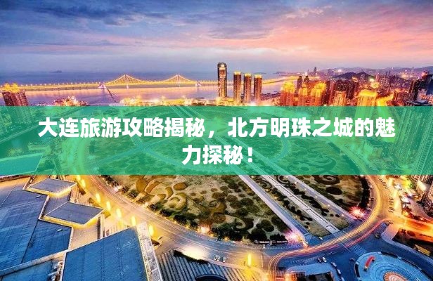 大連旅游攻略揭秘，北方明珠之城的魅力探秘！