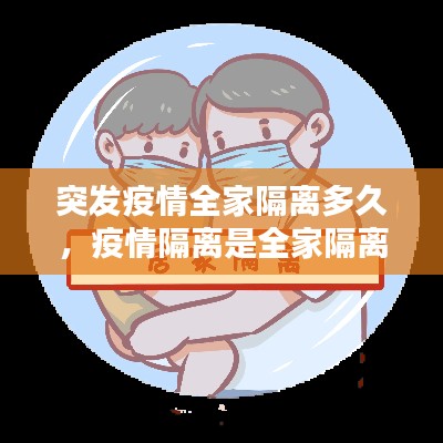 突發(fā)疫情全家隔離多久，疫情隔離是全家隔離還是個(gè)人隔離 