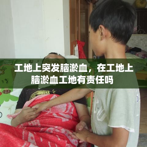 工地上突發(fā)腦淤血，在工地上腦淤血工地有責任嗎 