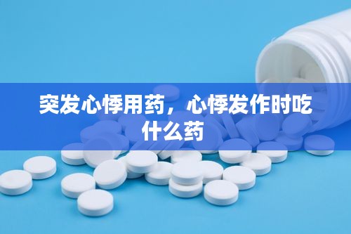 突發(fā)心悸用藥，心悸發(fā)作時吃什么藥 