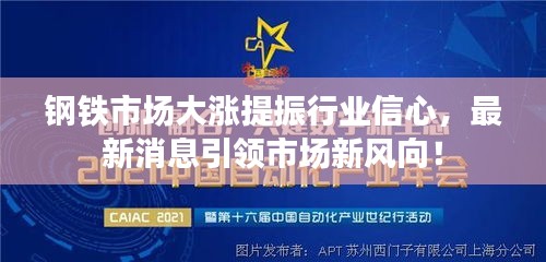 鋼鐵市場大漲提振行業(yè)信心，最新消息引領市場新風向！
