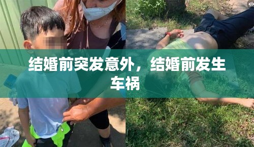 結婚前突發(fā)意外，結婚前發(fā)生車禍 