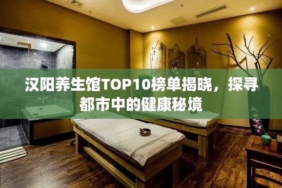 漢陽(yáng)養(yǎng)生館TOP10榜單揭曉，探尋都市中的健康秘境