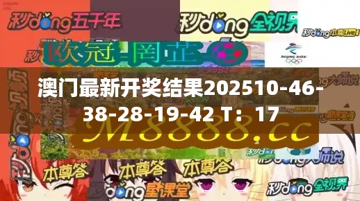 澳門最新開獎(jiǎng)結(jié)果202510-46-38-28-19-42 T：17