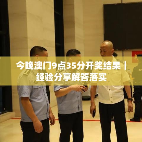 今晚澳門9點35分開獎結(jié)果｜經(jīng)驗分享解答落實