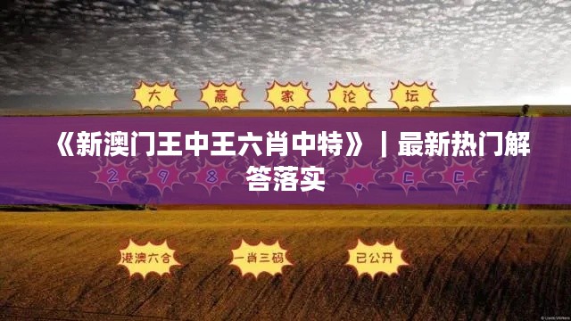 《新澳門王中王六肖中特》｜最新熱門解答落實