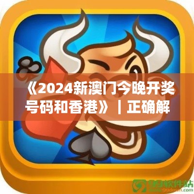 《2024新澳門今晚開獎號碼和香港》｜正確解答落實