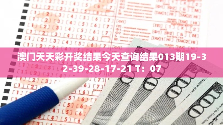 澳門天天彩開(kāi)獎(jiǎng)結(jié)果今天查詢結(jié)果013期19-32-39-28-17-21 T：07
