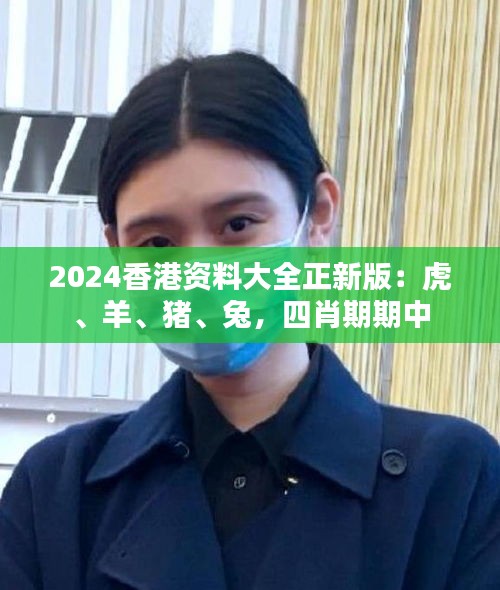 2024香港資料大全正新版：虎、羊、豬、兔，四肖期期中