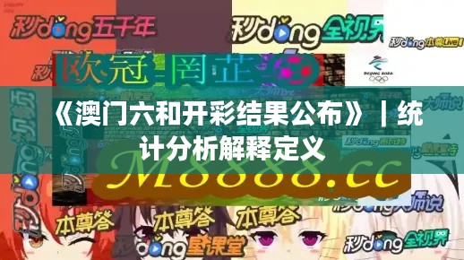 《澳門(mén)六和開(kāi)彩結(jié)果公布》｜統(tǒng)計(jì)分析解釋定義