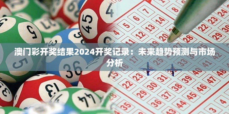 澳門彩開獎結(jié)果2024開獎記錄：未來趨勢預(yù)測與市場分析