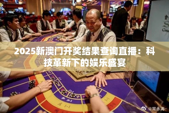 2025新澳門(mén)開(kāi)獎(jiǎng)結(jié)果查詢(xún)直播：科技革新下的娛樂(lè)盛宴