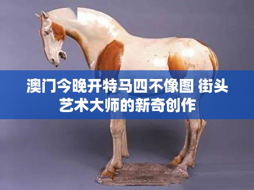 澳門(mén)今晚開(kāi)特馬四不像圖 街頭藝術(shù)大師的新奇創(chuàng)作