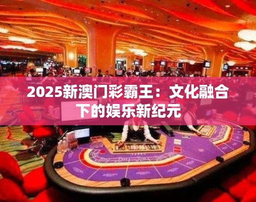 2025新澳門彩霸王：文化融合下的娛樂新紀元