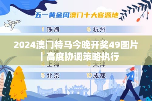 2024澳門(mén)特馬今晚開(kāi)獎(jiǎng)49圖片｜高度協(xié)調(diào)策略執(zhí)行