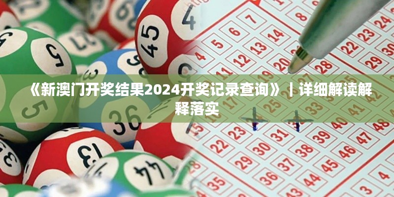 《新澳門開獎結果2024開獎記錄查詢》｜詳細解讀解釋落實