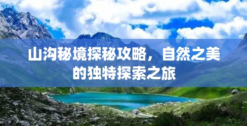 山溝秘境探秘攻略，自然之美的獨(dú)特探索之旅