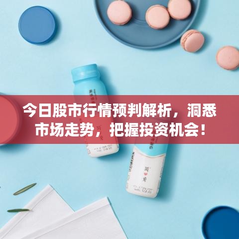 今日股市行情預判解析，洞悉市場走勢，把握投資機會！
