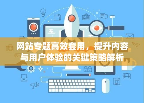 網(wǎng)站專題高效套用，提升內(nèi)容與用戶體驗(yàn)的關(guān)鍵策略解析