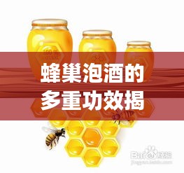 蜂巢泡酒的多重功效揭秘，健康養(yǎng)生新選擇！
