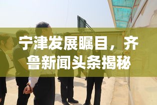 寧津發(fā)展矚目，齊魯新聞?lì)^條揭秘最新動(dòng)態(tài)