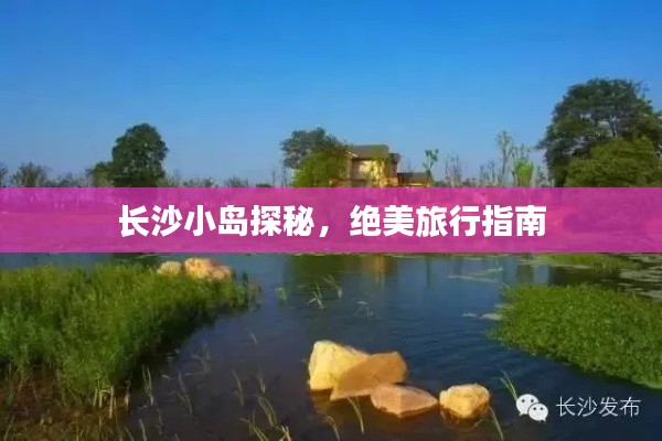 長(zhǎng)沙小島探秘，絕美旅行指南
