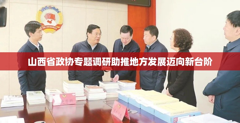 山西省政協(xié)專題調(diào)研助推地方發(fā)展邁向新臺(tái)階