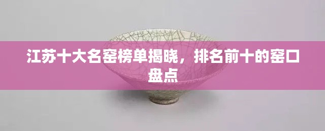 江蘇十大名窯榜單揭曉，排名前十的窯口盤點(diǎn)