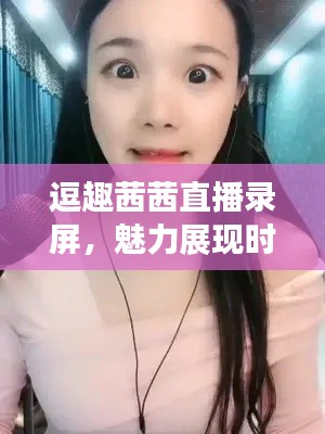 逗趣茜茜直播錄屏，魅力展現(xiàn)時(shí)刻
