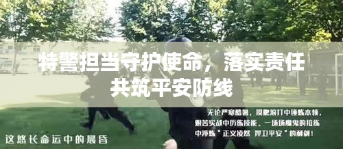 特警擔(dān)當(dāng)守護(hù)使命，落實(shí)責(zé)任共筑平安防線
