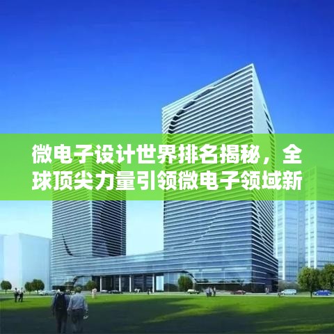 微電子設(shè)計(jì)世界排名揭秘，全球頂尖力量引領(lǐng)微電子領(lǐng)域新篇章