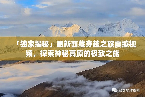 「獨(dú)家揭秘」最新西藏穿越之旅震撼視頻，探索神秘高原的極致之旅