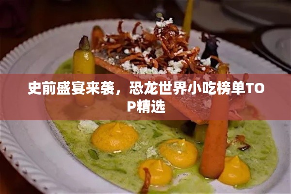 史前盛宴來襲，恐龍世界小吃榜單TOP精選