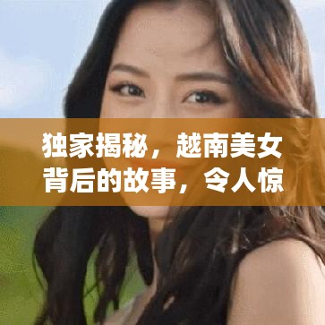 獨家揭秘，越南美女背后的故事，令人驚艷！