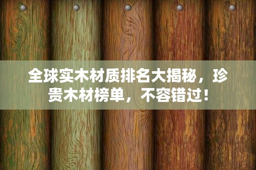 全球?qū)嵞静馁|(zhì)排名大揭秘，珍貴木材榜單，不容錯(cuò)過(guò)！