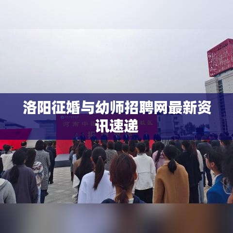 洛陽征婚與幼師招聘網(wǎng)最新資訊速遞