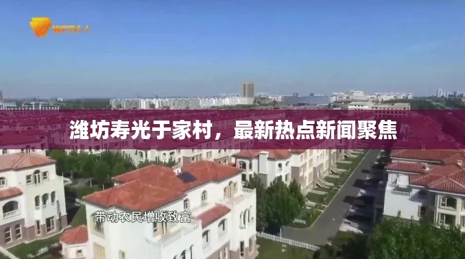 濰坊壽光于家村，最新熱點新聞聚焦