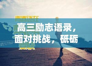 高三勵志語錄，面對挑戰(zhàn)，砥礪前行，戰(zhàn)勝情敵！