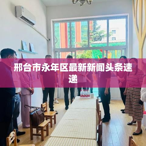 邢臺(tái)市永年區(qū)最新新聞?lì)^條速遞
