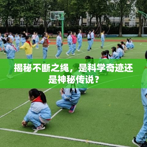 揭秘不斷之繩，是科學(xué)奇跡還是神秘傳說(shuō)？