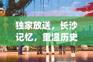 獨(dú)家放送，長(zhǎng)沙記憶，重溫歷史印記