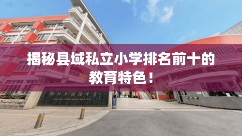 揭秘縣域私立小學排名前十的教育特色！