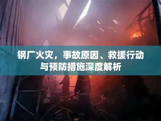 鋼廠火災(zāi)，事故原因、救援行動(dòng)與預(yù)防措施深度解析