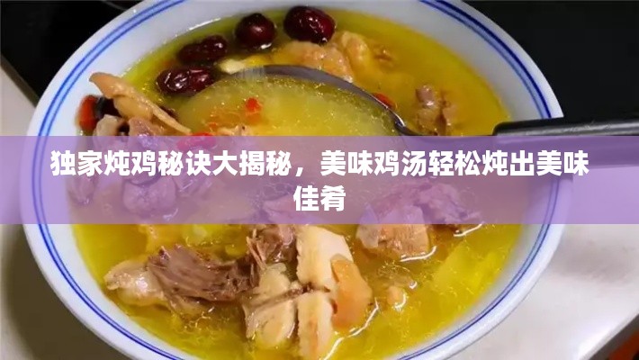 獨(dú)家燉雞秘訣大揭秘，美味雞湯輕松燉出美味佳肴
