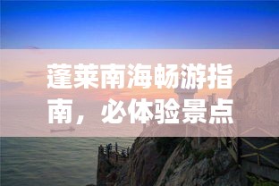 蓬萊南海暢游指南，必體驗(yàn)景點(diǎn)與攻略全解析！