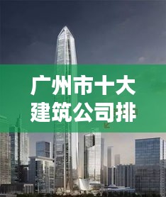 廣州市十大建筑公司排名揭曉，影響力深度解析