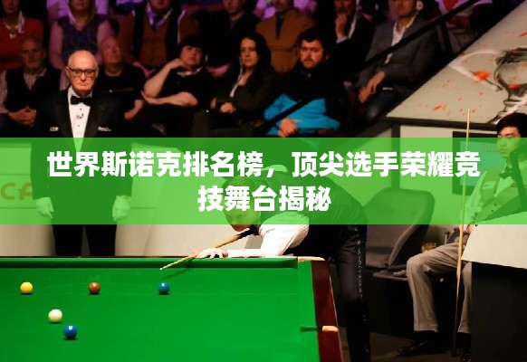 世界斯諾克排名榜，頂尖選手榮耀競技舞臺揭秘